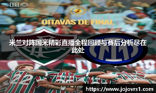 米兰对阵国米精彩直播全程回顾与赛后分析尽在此处
