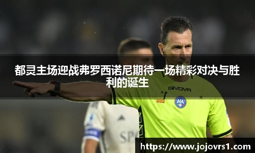 都灵主场迎战弗罗西诺尼期待一场精彩对决与胜利的诞生