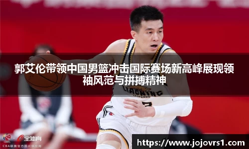 金年会郭艾伦带领中国男篮冲击国际赛场新高峰展现领袖风范与拼搏精神