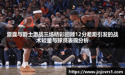 金年会雷霆与爵士激战三场精彩回顾12分差距引发的战术较量与球员表现分析