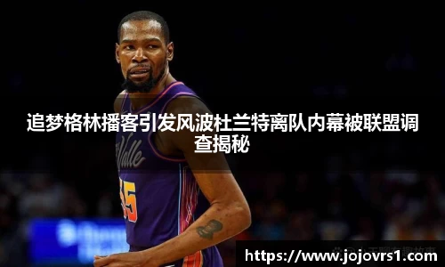 金年会追梦格林播客引发风波杜兰特离队内幕被联盟调查揭秘