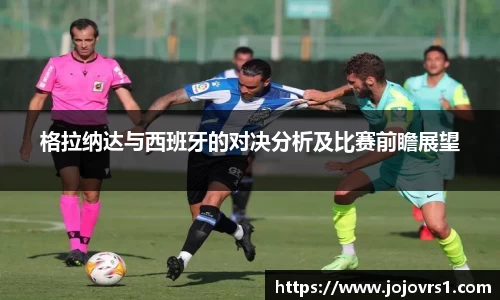 金年会格拉纳达与西班牙的对决分析及比赛前瞻展望